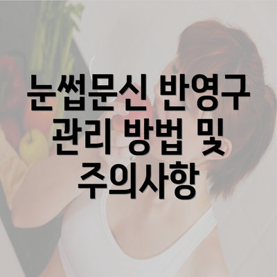 눈썹문신 반영구 관리 방법 및 주의사항