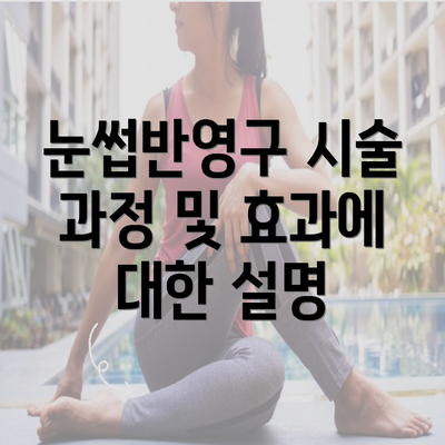 눈썹반영구 시술 과정 및 효과에 대한 설명