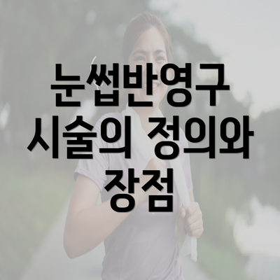 눈썹반영구 시술의 정의와 장점