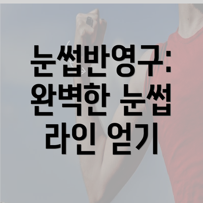 눈썹반영구: 완벽한 눈썹 라인 얻기