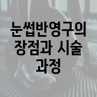 눈썹반영구의 장점과 시술 과정