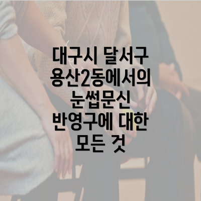 대구시 달서구 용산2동에서의 눈썹문신 반영구에 대한 모든 것