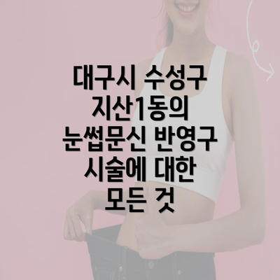 대구시 수성구 지산1동의 눈썹문신 반영구 시술에 대한 모든 것