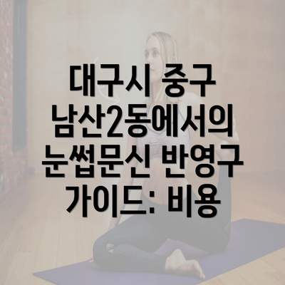 대구시 중구 남산2동에서의 눈썹문신 반영구 가이드: 비용