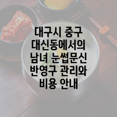 대구시 중구 대신동에서의 남녀 눈썹문신 반영구 관리와 비용 안내