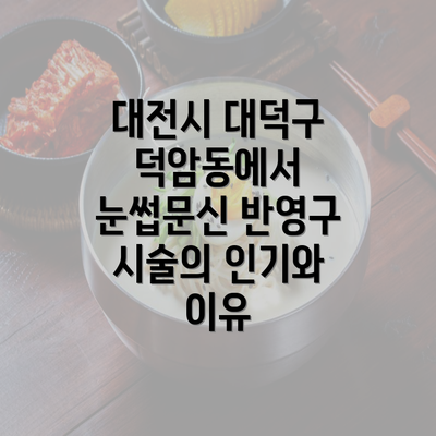 대전시 대덕구 덕암동에서 눈썹문신 반영구 시술의 인기와 이유