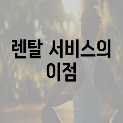 렌탈 서비스의 이점