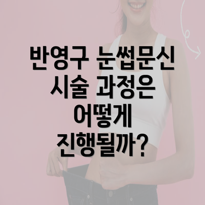 반영구 눈썹문신 시술 과정은 어떻게 진행될까?