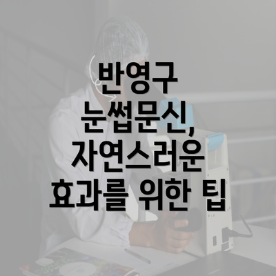 반영구 눈썹문신, 자연스러운 효과를 위한 팁