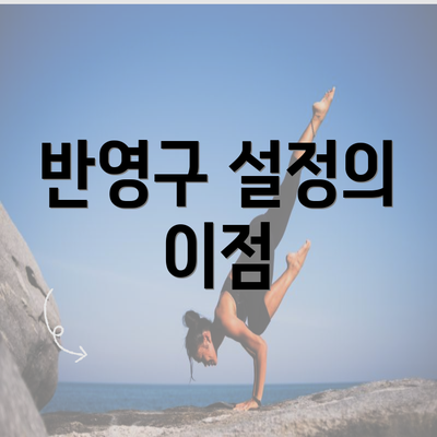 반영구 설정의 이점