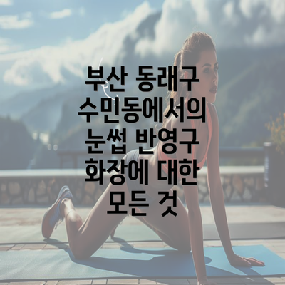 부산 동래구 수민동에서의 눈썹 반영구 화장에 대한 모든 것