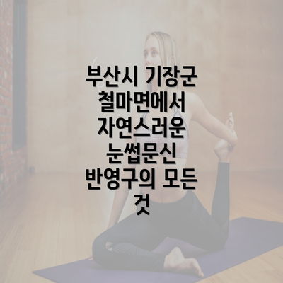 부산시 기장군 철마면에서 자연스러운 눈썹문신 반영구의 모든 것