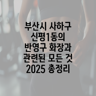 부산시 사하구 신평1동의 반영구 화장과 관련된 모든 것 2025 총정리