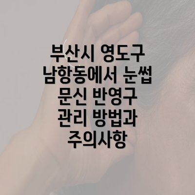 부산시 영도구 남항동에서 눈썹 문신 반영구 관리 방법과 주의사항