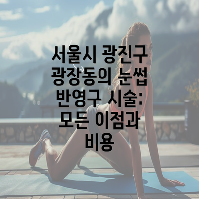 서울시 광진구 광장동의 눈썹 반영구 시술: 모든 이점과 비용