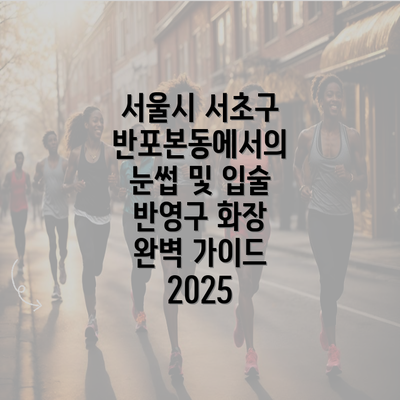 서울시 서초구 반포본동에서의 눈썹 및 입술 반영구 화장 완벽 가이드 2025