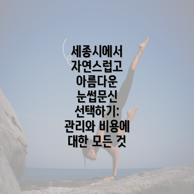 세종시에서 자연스럽고 아름다운 눈썹문신 선택하기: 관리와 비용에 대한 모든 것