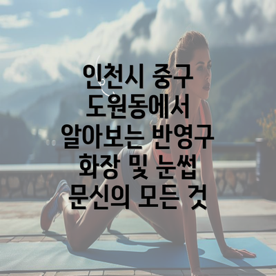 인천시 중구 도원동에서 알아보는 반영구 화장 및 눈썹 문신의 모든 것