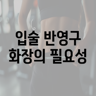 입술 반영구 화장의 필요성