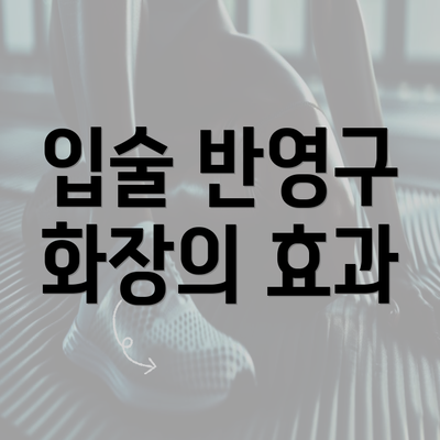 입술 반영구 화장의 효과