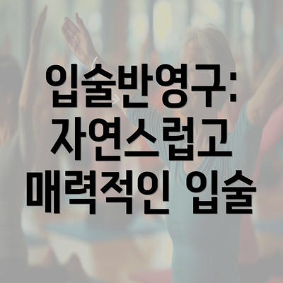 입술반영구: 자연스럽고 매력적인 입술