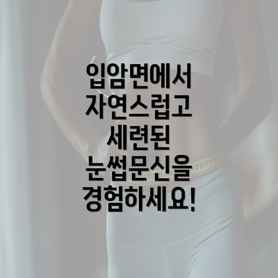 입암면에서 자연스럽고 세련된 눈썹문신을 경험하세요!