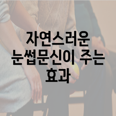 자연스러운 눈썹문신이 주는 효과