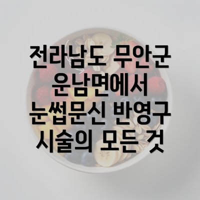 전라남도 무안군 운남면에서 눈썹문신 반영구 시술의 모든 것