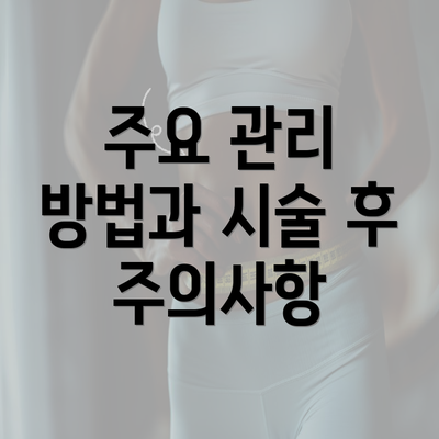 주요 관리 방법과 시술 후 주의사항