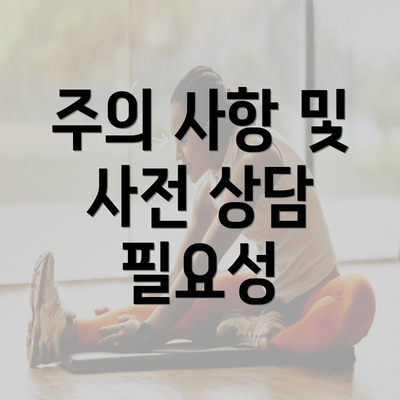 주의 사항 및 사전 상담 필요성