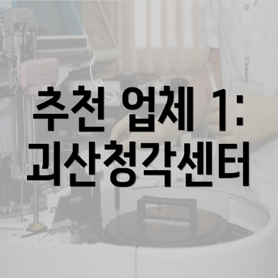 추천 업체 1: 괴산청각센터