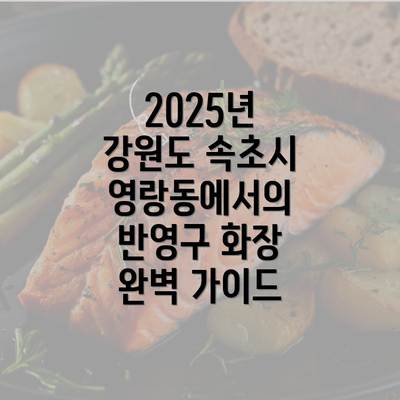 2025년 강원도 속초시 영랑동에서의 반영구 화장 완벽 가이드