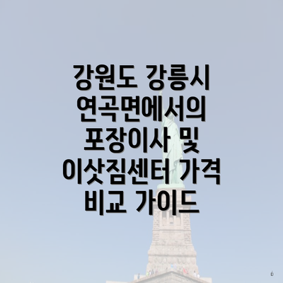 강원도 강릉시 연곡면에서의 포장이사 및 이삿짐센터 가격 비교 가이드