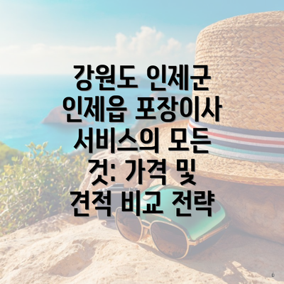 강원도 인제군 인제읍 포장이사 서비스의 모든 것: 가격 및 견적 비교 전략