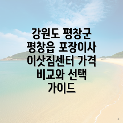 강원도 평창군 평창읍 포장이사 이삿짐센터 가격 비교와 선택 가이드