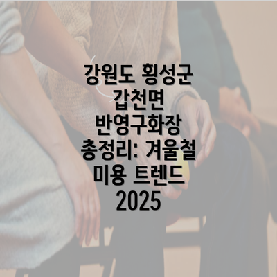 강원도 횡성군 갑천면 반영구화장 총정리: 겨울철 미용 트렌드 2025