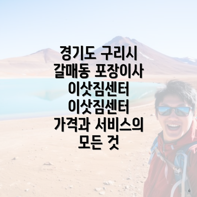 경기도 구리시 갈매동 포장이사 이삿짐센터 이삿짐센터 가격과 서비스의 모든 것