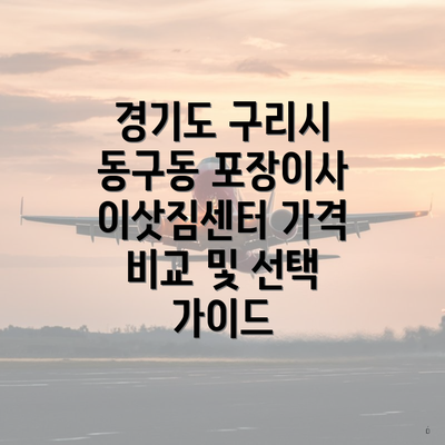 경기도 구리시 동구동 포장이사 이삿짐센터 가격 비교 및 선택 가이드