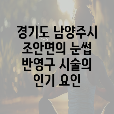 경기도 남양주시 조안면의 눈썹 반영구 시술의 인기 요인