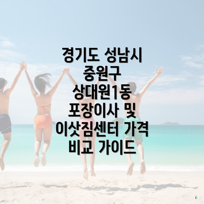 경기도 성남시 중원구 상대원1동 포장이사 및 이삿짐센터 가격 비교 가이드
