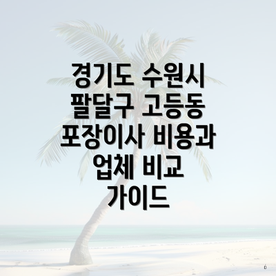 경기도 수원시 팔달구 고등동 포장이사 비용과 업체 비교 가이드