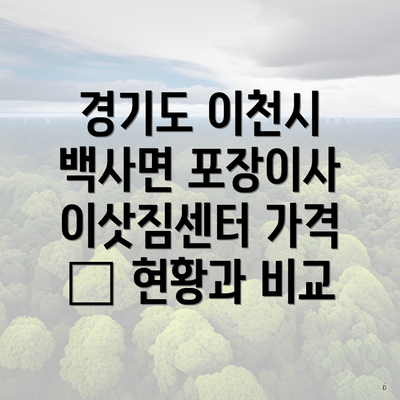 경기도 이천시 백사면 포장이사 이삿짐센터 가격 – 현황과 비교