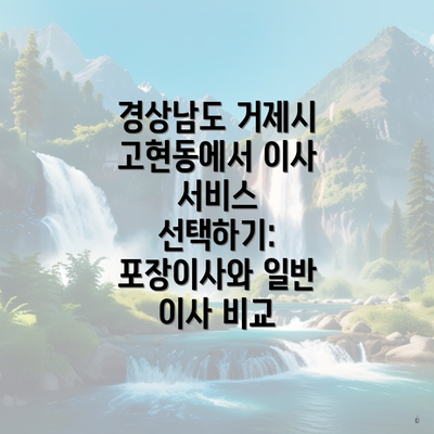 경상남도 거제시 고현동에서 이사 서비스 선택하기: 포장이사와 일반 이사 비교