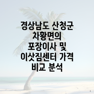 경상남도 산청군 차황면의 포장이사 및 이삿짐센터 가격 비교 분석