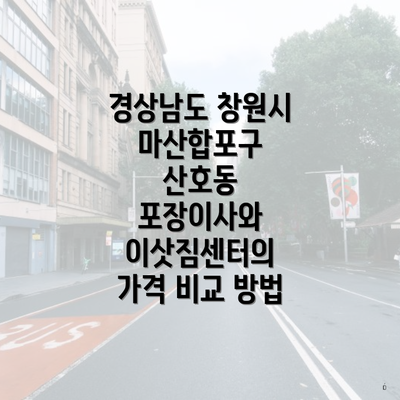 경상남도 창원시 마산합포구 산호동 포장이사와 이삿짐센터의 가격 비교 방법