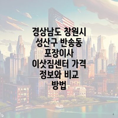 경상남도 창원시 성산구 반송동 포장이사 이삿짐센터 가격 정보와 비교 방법