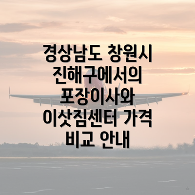 경상남도 창원시 진해구에서의 포장이사와 이삿짐센터 가격 비교 안내