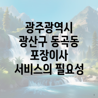 광주광역시 광산구 동곡동 포장이사 서비스의 필요성