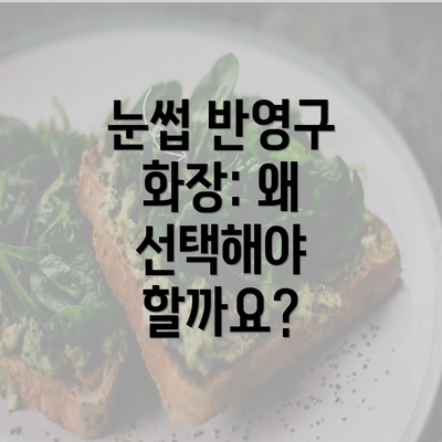 눈썹 반영구 화장: 왜 선택해야 할까요?