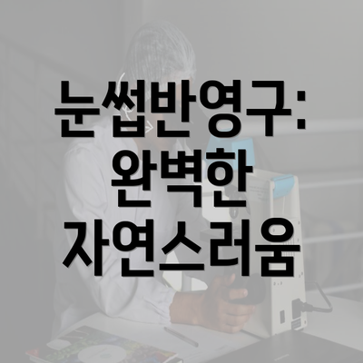 눈썹반영구: 완벽한 자연스러움